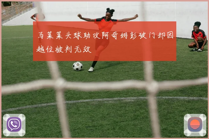 马莱莱头球助攻阿奇姆彭破门却因越位被判无效