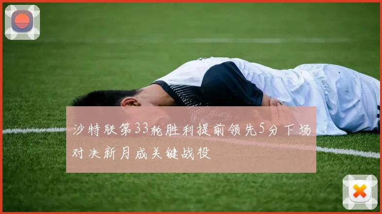 沙特联第33轮胜利提前领先5分下场对决新月成关键战役