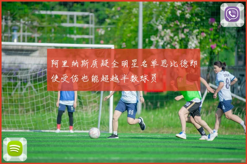 阿里纳斯质疑全明星名单恩比德即使受伤也能超越半数球员