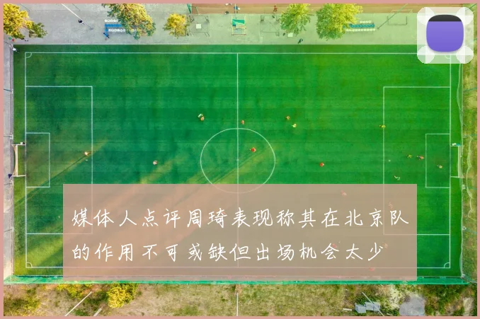 媒体人点评周琦表现称其在北京队的作用不可或缺但出场机会太少