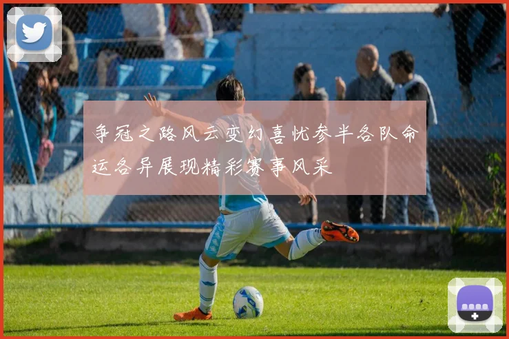 争冠之路风云变幻喜忧参半各队命运各异展现精彩赛事风采