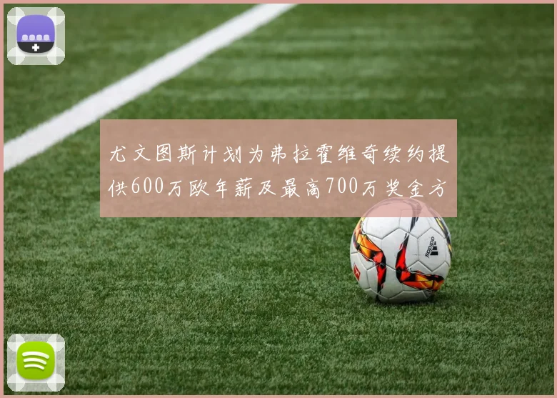 尤文图斯计划为弗拉霍维奇续约提供600万欧年薪及最高700万奖金方案