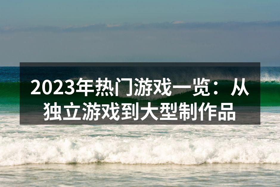 2023年热门游戏一览：从独立游戏到大型制作品