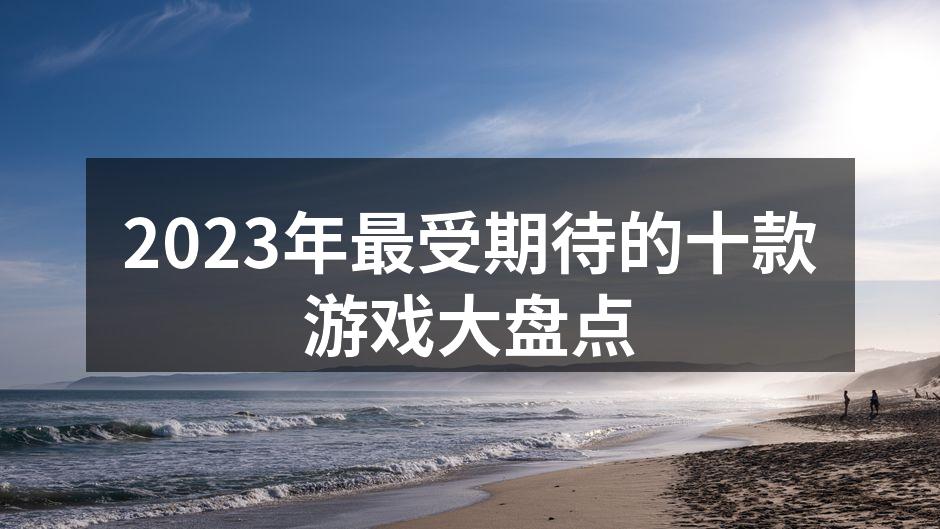 2023年最受期待的十款游戏大盘点