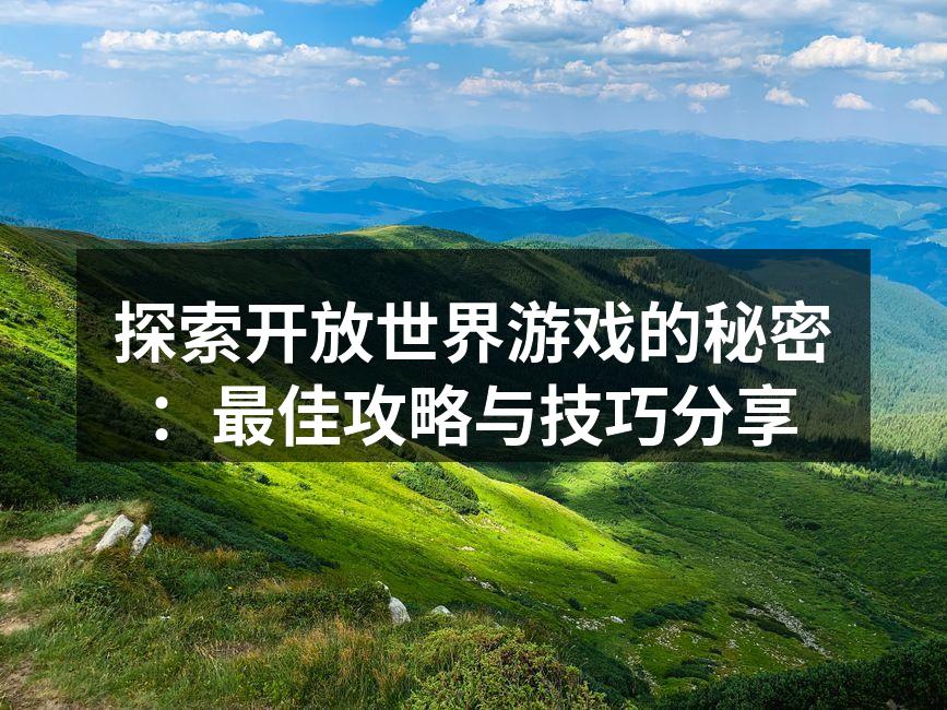 探索开放世界游戏的秘密：最佳攻略与技巧分