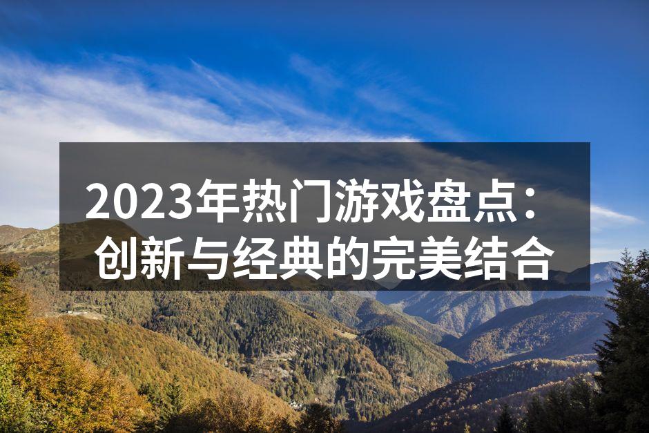 2023年热门游戏盘点：创新与经典的完美结合