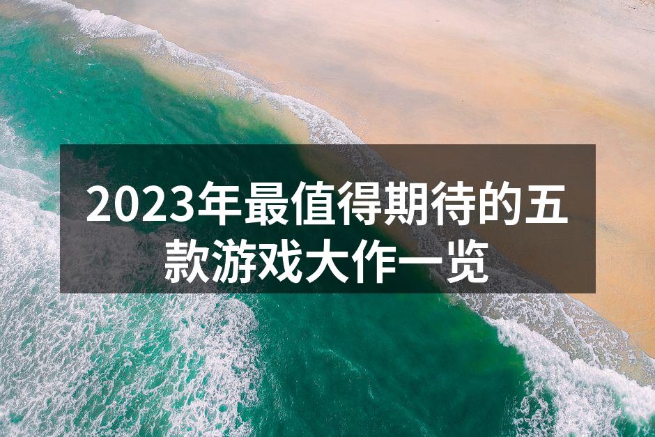 2023年最值得期待的五款游戏大作一览