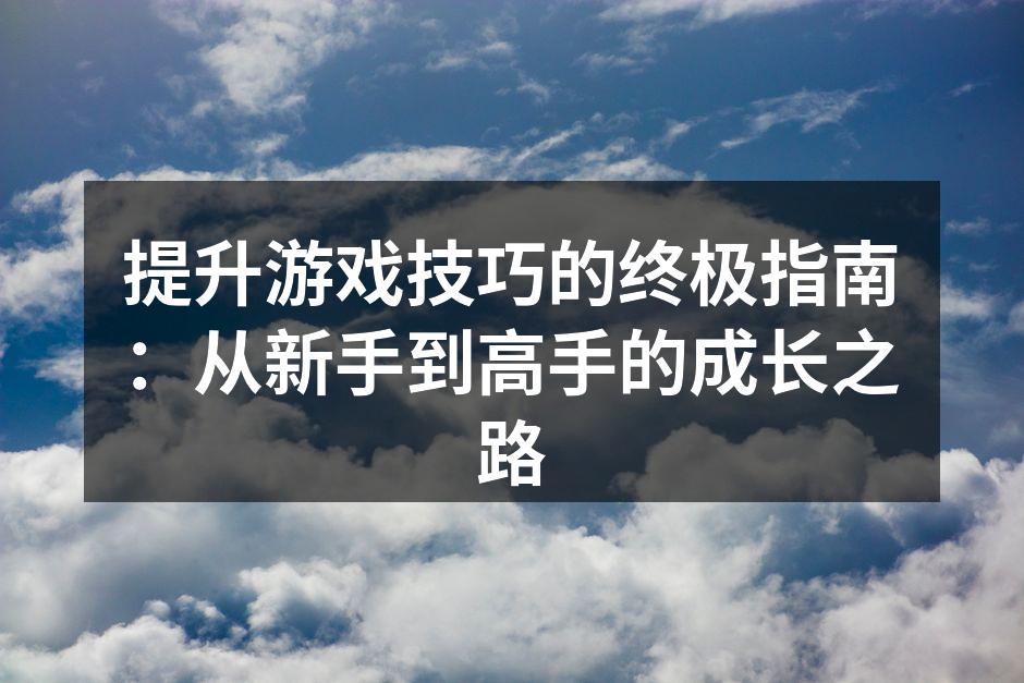 提升游戏技巧的终极指南：从新手到高手的成