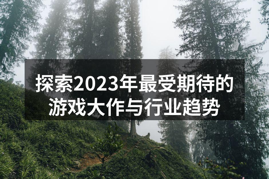 探索2023年最受期待的游戏大作与行业趋